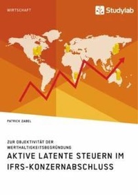 Abbildung von: Aktive latente Steuern im IFRS-Konzernabschluss. Zur Objektivitaet der Werthaltigkeitsbegruendung - Studylab