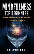 Cover: Mindfulness for Beginners: Simple Techniques to Relieve Stress and Anxiety - Edwin Lee