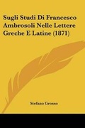 Cover: Sugli Studi Di Francesco Ambrosoli Nelle Lettere Greche E Latine (1871) - Kessinger Publishing
