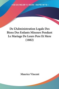 Abbildung von: De L'Administration Legale Des Biens Des Enfants Mineurs Pendant Le Mariage De Leurs Pere Et Mere (1882) - Kessinger Publishing