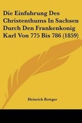 Cover: Die Einfuhrung Des Christenthums In Sachsen Durch Den Frankenkonig Karl Von 775 Bis 786 (1859) - Kessinger Publishing