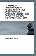 Cover: The Seal of Apostleship; An Ordination Sermon Preached at St. Andrew's Church, Red River, on Sunday, - BiblioLife