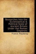 Cover: Researches Into the Ecclesiastical & Political State of Ancient Britain Under the Roman Emperors - BiblioLife