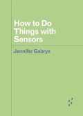 Cover: How to Do Things with Sensors - University of Minnesota Press