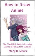 Cover: How to Draw Anime: The Simplified Guide to Drawing Anime & Manga for Beginners - Mary R. Moore