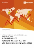 Cover: Automatisierte Keyword-Klassifikation von Suchmaschinen wie Google. Nutzerzufriedenheit durch Ber&uuml;cksichtigung der Intention im SEO - GRIN Verlag