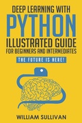 Cover: Deep Learning With Python Illustrated Guide For Beginners & Intermediates: The Future Is Here! - The Future Is Here!