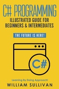 Cover: C# Programming Illustrated Guide For Beginners & Intermediates: The Future Is Here! Learning By Doing Approach - Healthy Pragmatic Solutions Inc