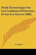 Cover: Etude Economique Sur Les Coalitions D'Ouvriers Et Sur Les Greves (1886) - Kessinger Publishing