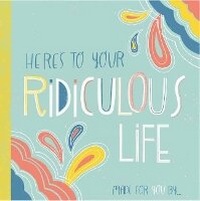 Enlarge image Cover: Here's to Your Ridiculous Life - Gibbs M. Smith Inc