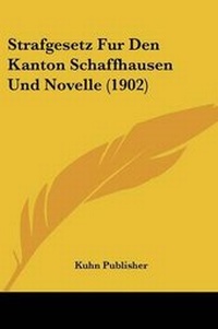 Abbildung von: Strafgesetz Fur Den Kanton Schaffhausen Und Novelle (1902) - Kessinger Publishing