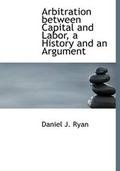 Cover: Arbitration Between Capital and Labor, a History and an Argument - BiblioLife