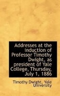 Cover: Addresses at the Induction of Professor Timothy Dwight, as President of Yale College, Thursday, July - BiblioLife