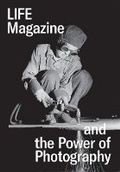 Cover: Life Magazine and the Power of Photography - Yale University Press