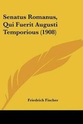 Cover: Senatus Romanus, Qui Fuerit Augusti Temporious (1908) - Kessinger Publishing