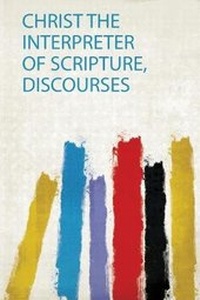 Enlarge image Cover: Christ the Interpreter of Scripture, Discourses - HardPress Ltd