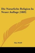Cover: Die Naturliche Religion In Neuer Auflage (1869) - Kessinger Publishing