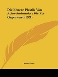 Cover: Die Neuere Plastik Von Achtzehnhundert Bis Zur Gegenwart (1921) - Kessinger Publishing