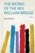 Cover: The Works of the Rev. William Bridge - HardPress Publishing