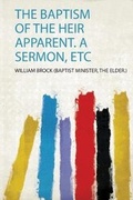 Cover: The Baptism of the Heir Apparent. a Sermon, Etc - HardPress Publishing