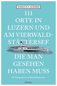 Abbildung von: 111 Orte in Luzern und am Vierwaldstättersee, die man gesehen haben muss - Emons Verlag