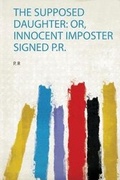 Cover: The Supposed Daughter: Or, Innocent Imposter Signed P.R. - HardPress Ltd