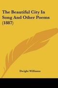 Cover: The Beautiful City In Song And Other Poems (1887) - Kessinger Publishing