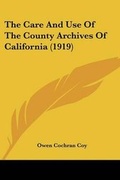Cover: The Care And Use Of The County Archives Of California (1919) - Kessinger Publishing