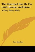 Cover: The Charmed Roe Or The Little Brother And Sister - Kessinger Publishing