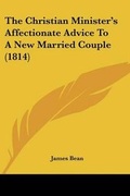 Cover: The Christian Minister's Affectionate Advice To A New Married Couple (1814) - Kessinger Publishing