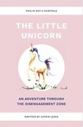 Cover: The Little Unicorn An Adventure Through The Disengagement Dangerzone - Independent Publishing Network