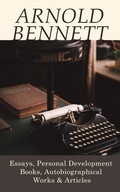Cover: Arnold Bennett: Essays, Personal Development Books, Autobiographical Works & Articles - e-artnow