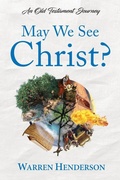 Cover: May We See Christ? - An Old Testament Journey - WARREN A HENDERSON
