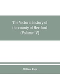 Cover: The Victoria history of the county of Hertford (Volume IV) - Alpha Editions