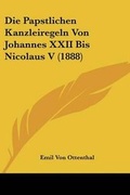 Cover: Die Papstlichen Kanzleiregeln Von Johannes XXII Bis Nicolaus V (1888) - Kessinger Publishing