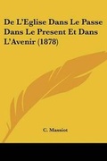 Cover: De L'Eglise Dans Le Passe Dans Le Present Et Dans L'Avenir (1878) - Kessinger Publishing