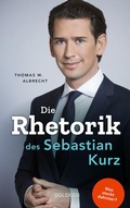 Cover: Die Rhetorik des Sebastian Kurz. Was steckt dahinter - Manipulation oder Redehandwerk? K&ouml;rpersprache verbessern, in Diskussionen &uuml;berzeugen und Rededuelle gewinnen. Analyse mit dem 4mat-System - Goldegg Verlag GmbH