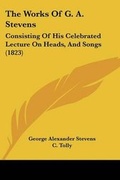 Cover: The Works Of G. A. Stevens - Kessinger Publishing