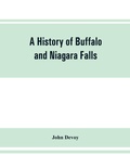 Cover: A history of Buffalo and Niagara Falls, including a concise account of the aboriginal inhabitants of this region; the first white explorers and missionaries; the pioneers and their successors. A Narrtive containing Everything worth remembering about the hist - Alpha Editions