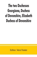 Cover: The two duchesses, Georgiana, Duchess of Devonshire, Elizabeth, Duchess of Devonshire. Family correspondence of and relating to Georgiana, Duchess of Devonshire, Elizabeth, Duchess of Devonshire, Earl of Bristol ... the Countess of Bristol, Lord and Lady Byron - ALPHA EDITION