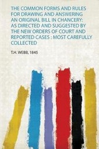 Abbildung von: The Common Forms and Rules for Drawing and Answering an Original Bill in Chancery: as Directed and Suggested by the New Orders of Court and Reported Cases : Most Carefully Collected - HardPress Ltd