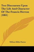 Cover: Two Discourses Upon The Life And Character Of The Francis Herron (1861) - Kessinger Publishing