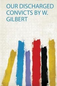 Enlarge image Cover: Our Discharged Convicts by W. Gilbert - HardPress Ltd