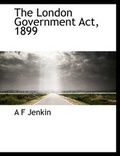 Cover: The London Government ACT, 1899 - BiblioLife