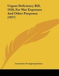 Cover: Urgent Deficiency Bill, 1918, For War Expenses And Other Purposes (1917) - Kessinger Publishing