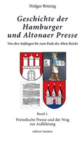 Cover: Geschichte der Hamburger und Altonaer Presse. Von den Anf&auml;ngen bis zum Ende des Alten Reichs. Band 1: Periodische Presse und der Weg zur Aufkl&auml;rung. - edition lumi&egrave;re