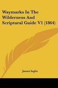 Cover: Waymarks In The Wilderness And Scriptural Guide V1 (1864) - Kessinger Publishing