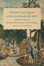 Cover: Where Caciques and Mapmakers Met - The University of North Carolina Press