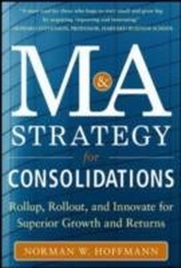 Abbildung von: Mergers and Acquisitions Strategy for Consolidations:  Roll Up, Roll Out and Innovate for Superior Growth and Returns - McGraw-Hill Education