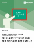 Cover: Schulabsentismus und der Einfluss der Familie. Wie wirkt sich die famili&auml;re Situation auf Schulschw&auml;nzer aus? - GRIN Verlag